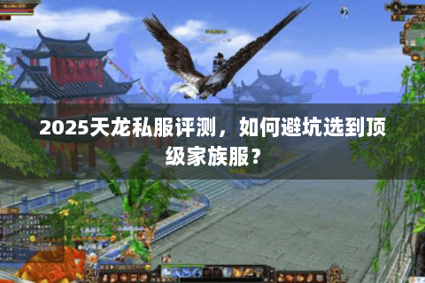 2025天龙私服评测，如何避坑选到顶级家族服？