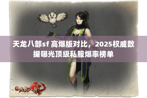 天龙八部sf 高爆版对比，2025权威数据曝光顶级私服爆率榜单
