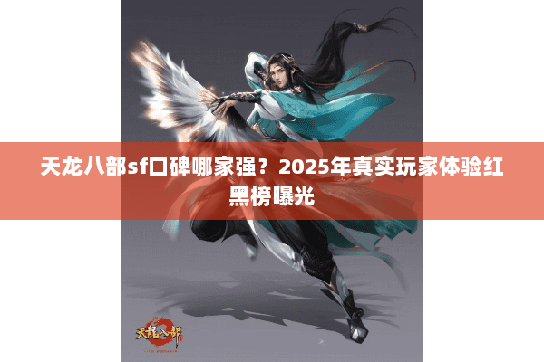 天龙八部sf口碑哪家强？2025年真实玩家体验红黑榜曝光