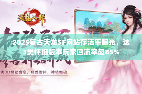 2025复古天龙SF网站存活率曝光，这3类怀旧版本玩家回流率超85%
