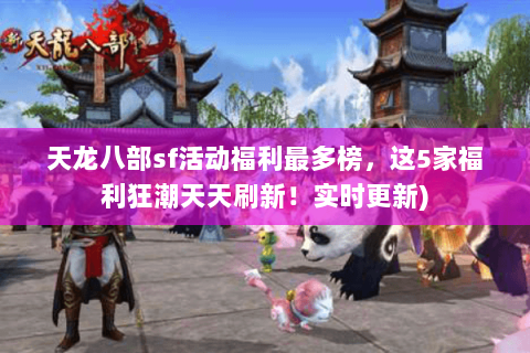 天龙八部sf活动福利最多榜，这5家福利狂潮天天刷新！实时更新)
