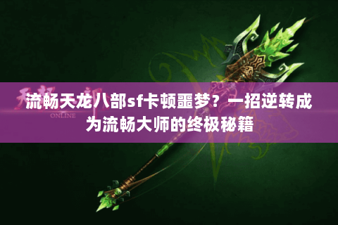 流畅天龙八部sf卡顿噩梦？一招逆转成为流畅大师的终极秘籍